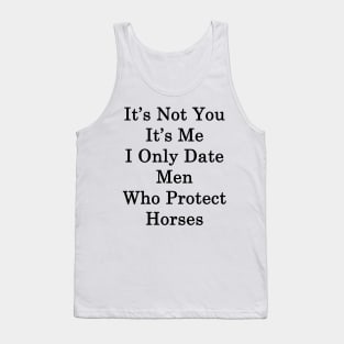 It's Not You It's Me I Only Date Men Who Protect Horses Tank Top